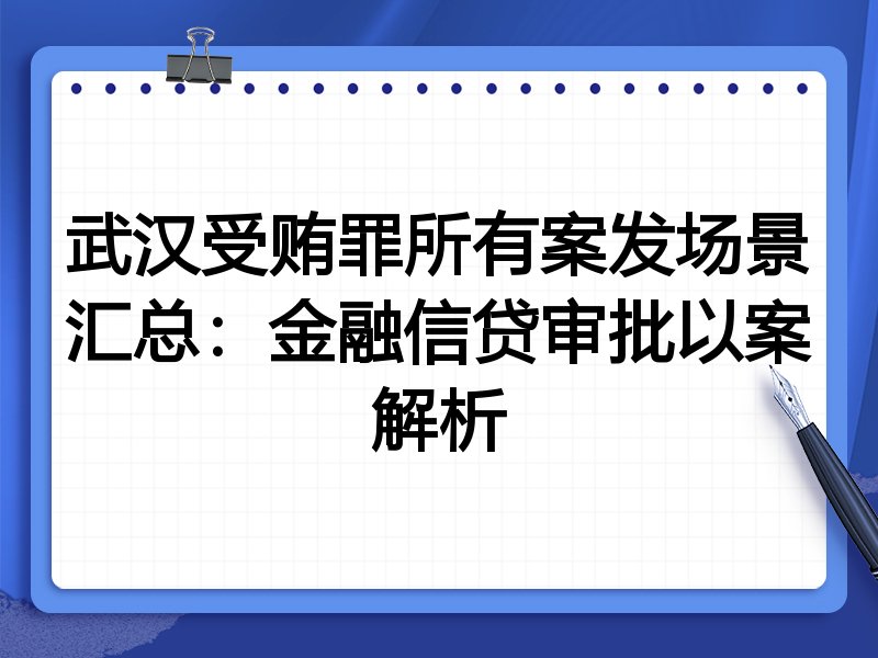 武汉受贿罪所有案发场景汇总：金融信贷审批以案解析