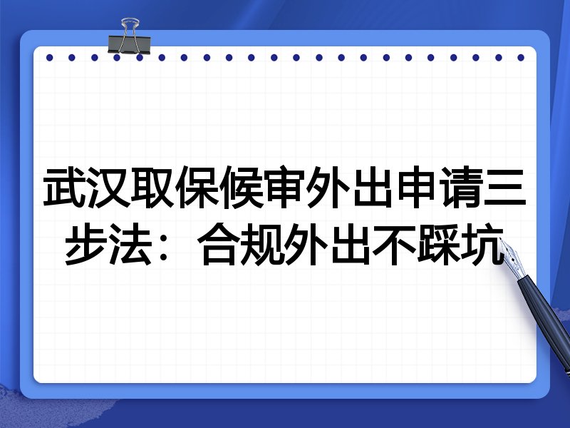 武汉取保候审外出申请三步法:合规外出不踩坑