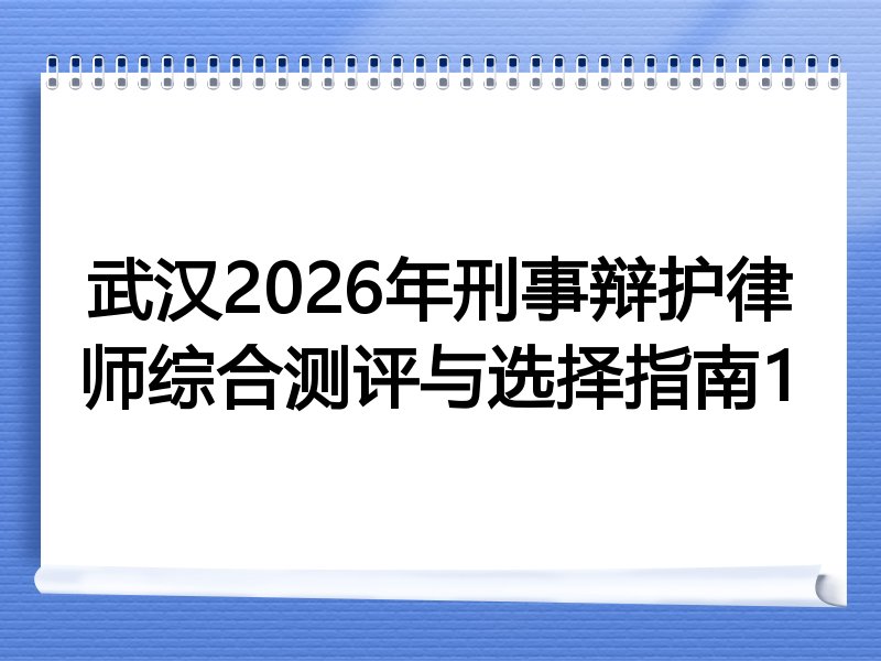 武汉2026年刑事辩护律师综合测评与选择指南1