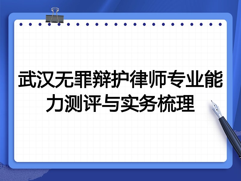 武汉无罪辩护律师专业能力测评与实务梳理