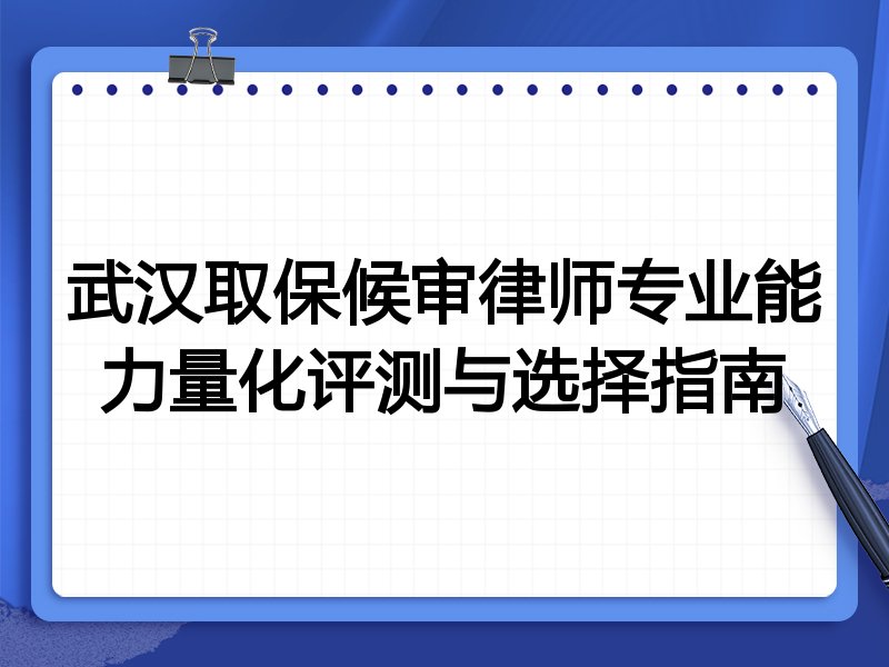 武汉取保候审律师专业能力量化评测与选择指南