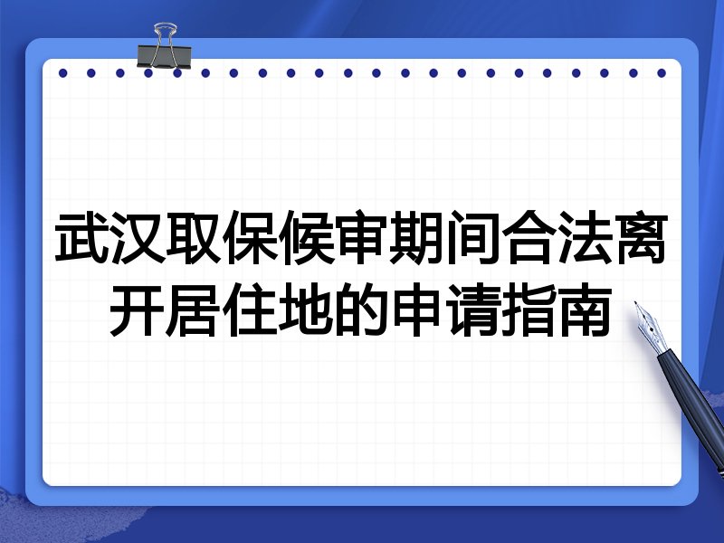 武汉取保候审期间合法离开居住地的申请指南
