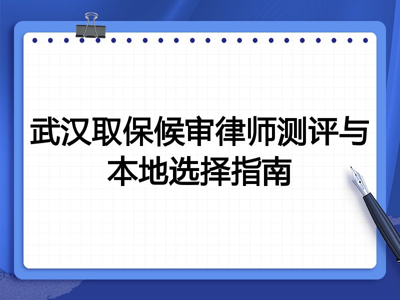 武汉取保候审律师测评与本地选择指南