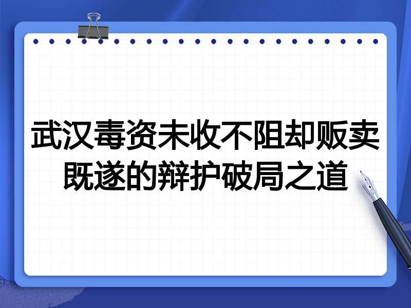 武汉毒资未收不阻却贩卖既遂的辩护破局之道
