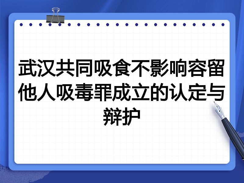 武汉共同吸食不影响容留他人吸毒罪成立的认定与辩护
