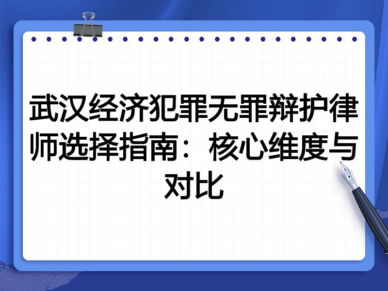 武汉经济犯罪无罪辩护律师选择指南：核心维度与对比