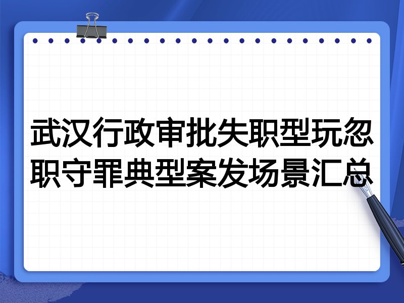 武汉行政审批失职型玩忽职守罪典型案发场景汇总