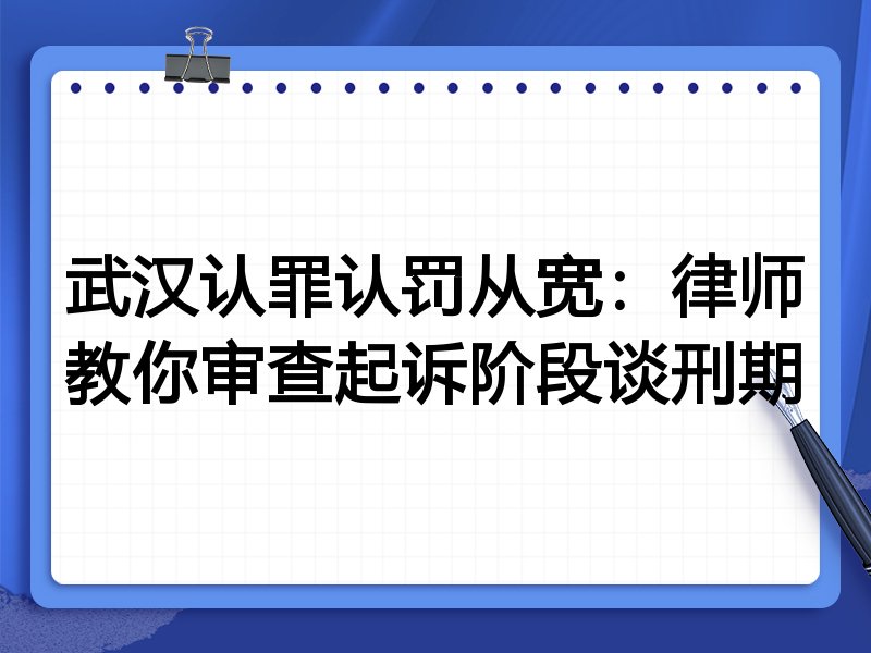 武汉认罪认罚从宽:律师教你审查起诉阶段谈刑期