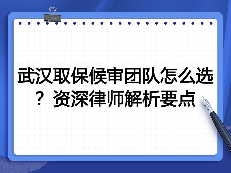 武汉取保候审团队怎么选？资深律师解析要点