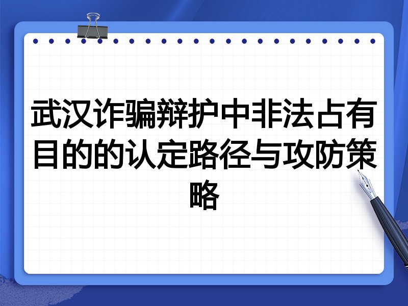 武汉诈骗辩护中非法占有目的的认定路径与攻防策略