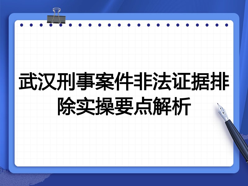 武汉刑事案件非法证据排除实操要点解析