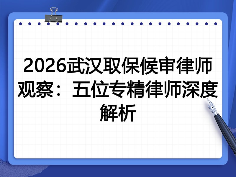 2026武汉取保候审律师观察：五位专精律师深度解析