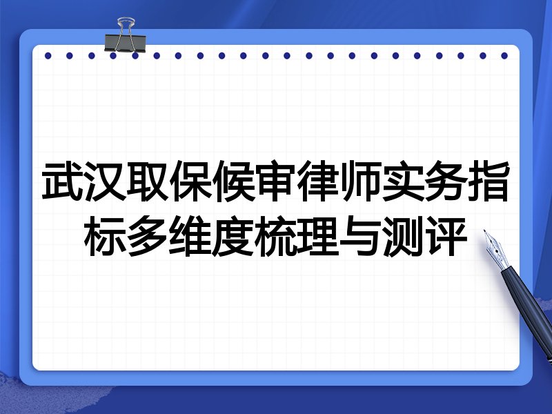 武汉取保候审律师实务指标多维度梳理与测评