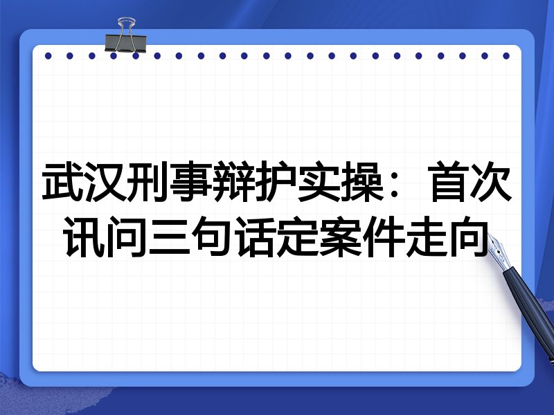 武汉刑事辩护实操：首次讯问三句话定案件走向