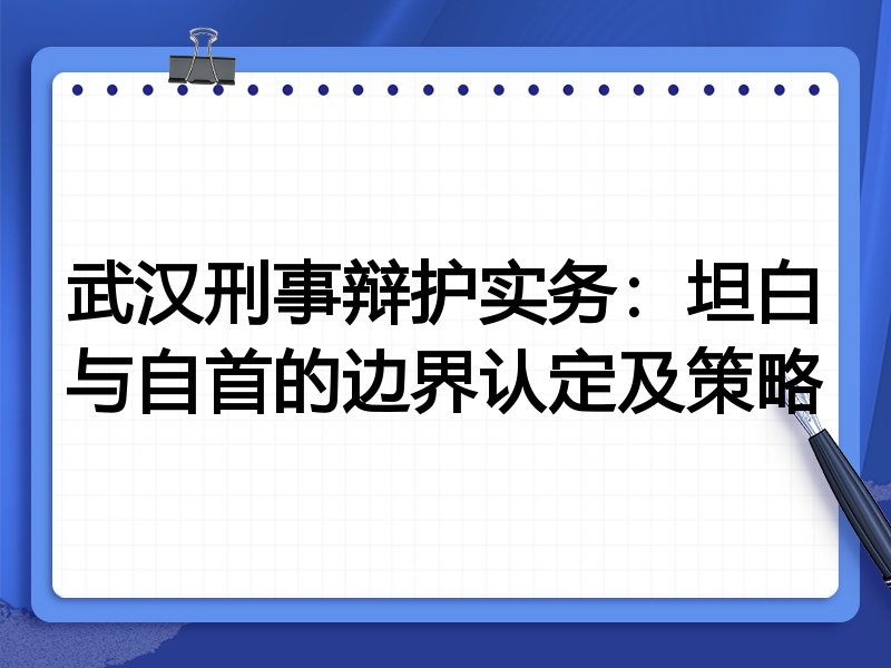 武汉刑事辩护实务:坦白与自首的边界认定及策略