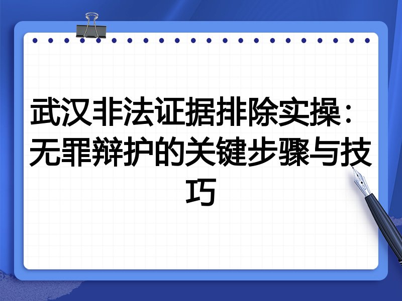 武汉非法证据排除实操:无罪辩护的关键步骤与技巧
