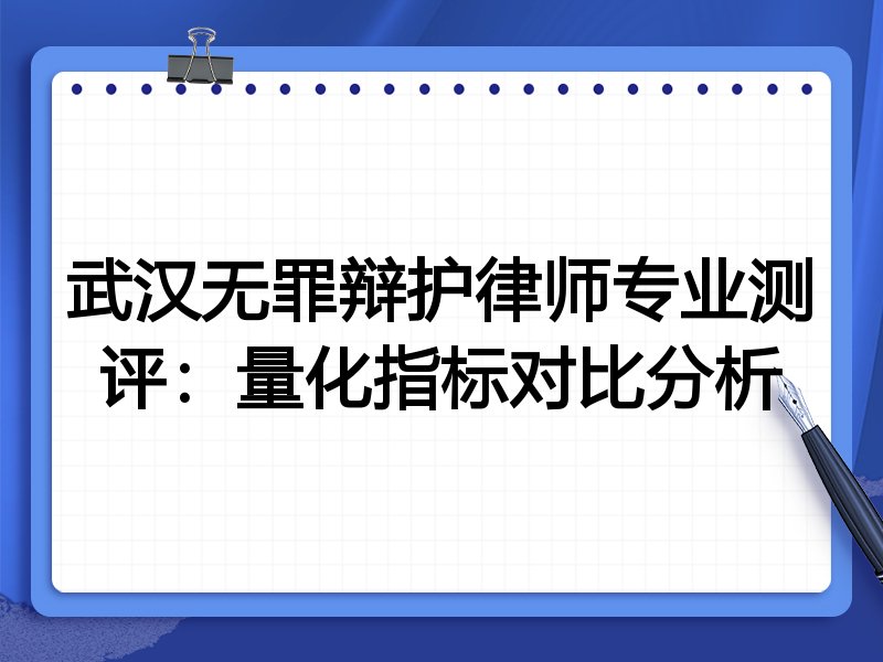 武汉无罪辩护律师专业测评：量化指标对比分析