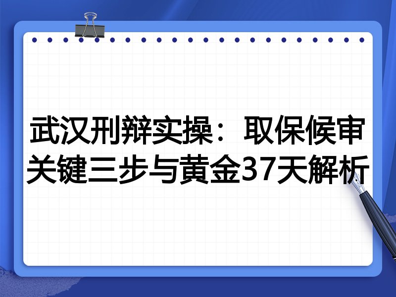 武汉刑辩实操:取保候审关键三步与黄金37天解析