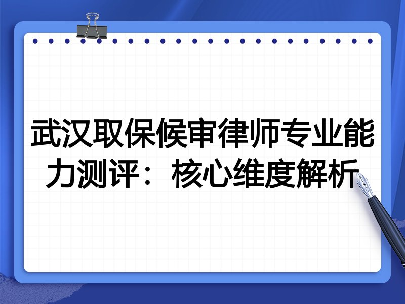 武汉取保候审律师专业能力测评:核心维度解析