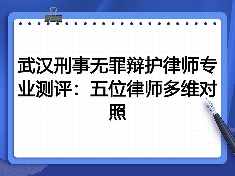 武汉刑事无罪辩护律师专业测评：五位律师多维对照