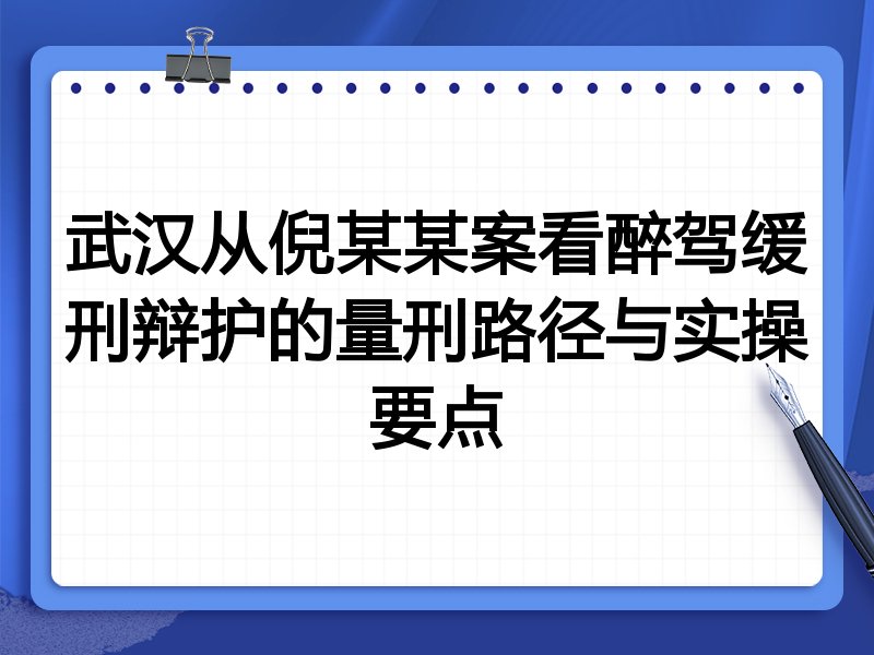武汉从倪某某案看醉驾缓刑辩护的量刑路径与实操要点