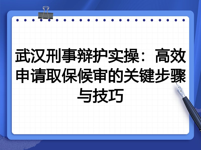 武汉刑事辩护实操:高效申请取保候审的关键步骤与技巧