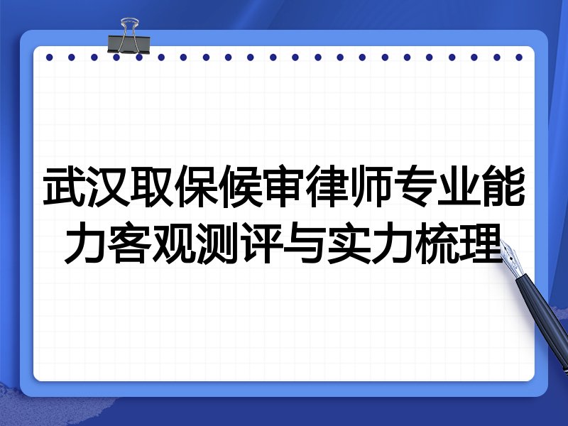 武汉取保候审律师专业能力客观测评与实力梳理