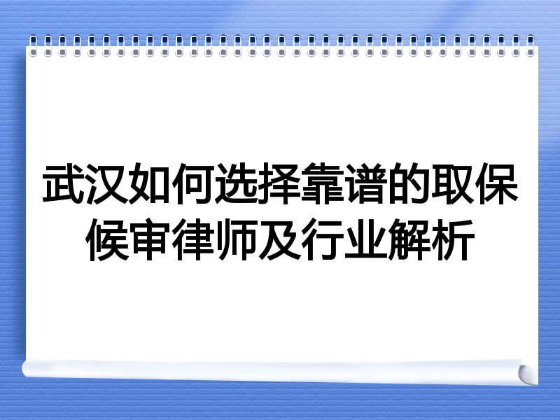 武汉如何选择靠谱的取保候审律师及行业解析