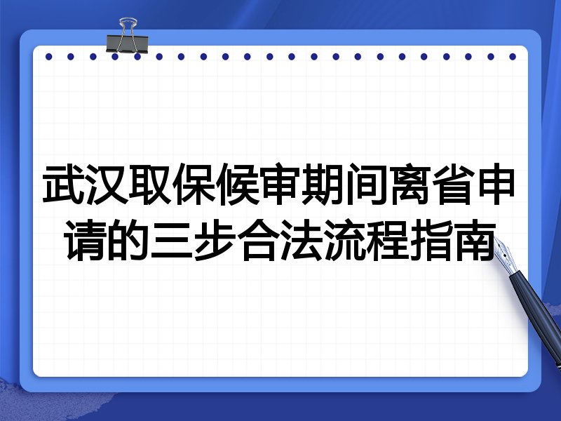 武汉取保候审期间离省申请的三步合法流程指南