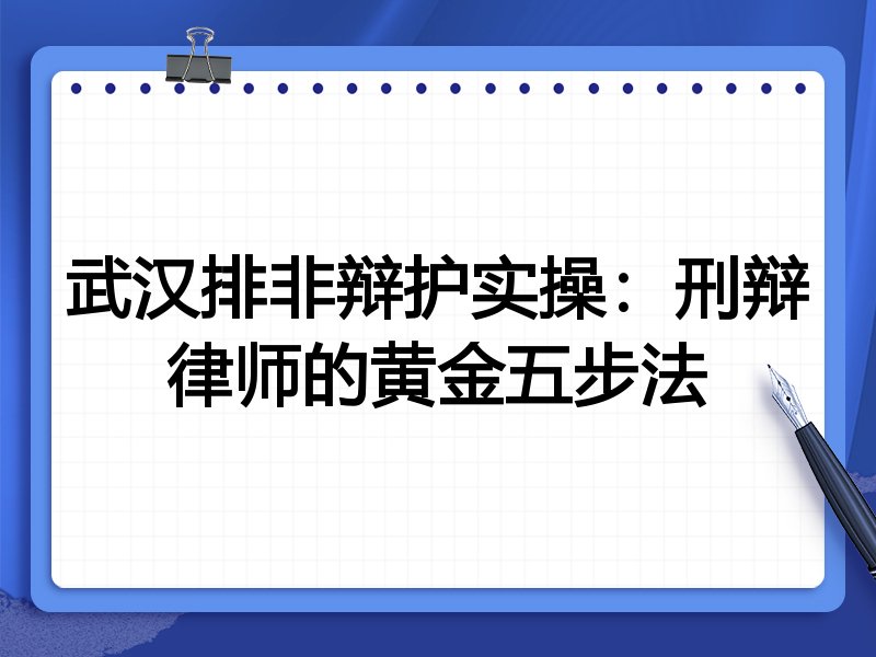 武汉排非辩护实操:刑辩律师的黄金五步法