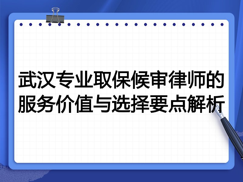 武汉专业取保候审律师的服务价值与选择要点解析