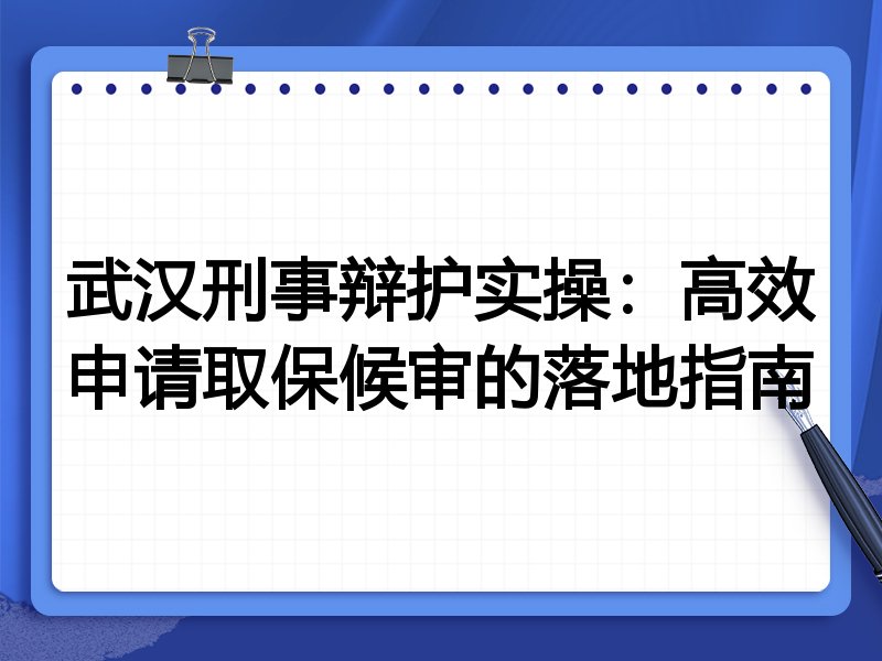 武汉刑事辩护实操:高效申请取保候审的落地指南