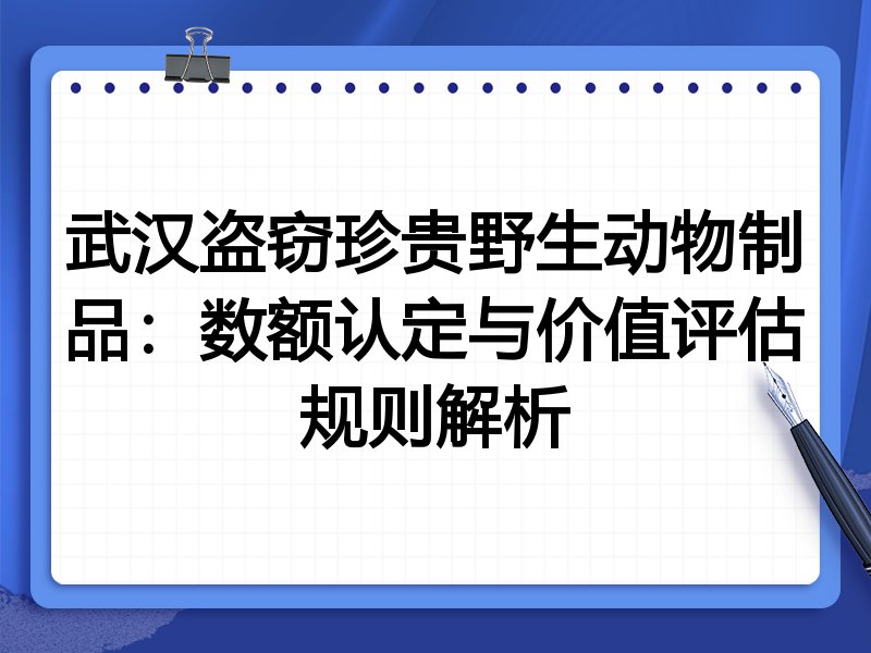 武汉盗窃珍贵野生动物制品:数额认定与价值评估规则解析