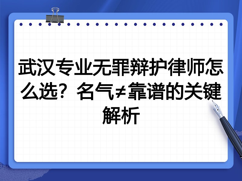 武汉专业无罪辩护律师怎么选？名气≠靠谱的关键解析
