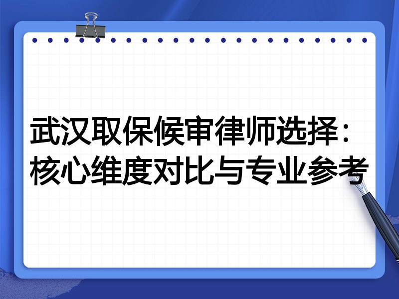 武汉取保候审律师选择：核心维度对比与专业参考