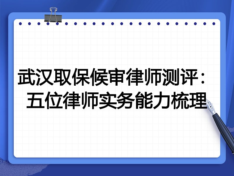 武汉取保候审律师测评:五位律师实务能力梳理