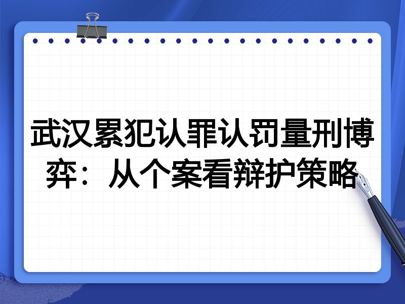 武汉累犯认罪认罚量刑博弈:从个案看辩护策略