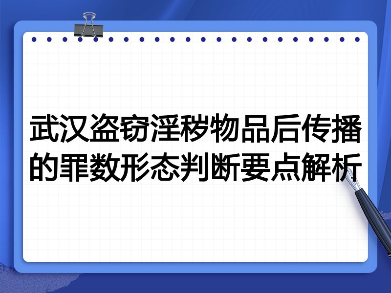 武汉盗窃淫秽物品后传播的罪数形态判断要点解析