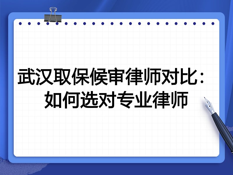 武汉取保候审律师对比：如何选对专业律师