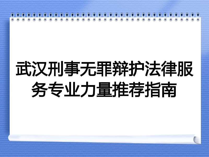 武汉刑事无罪辩护法律服务专业力量推荐指南