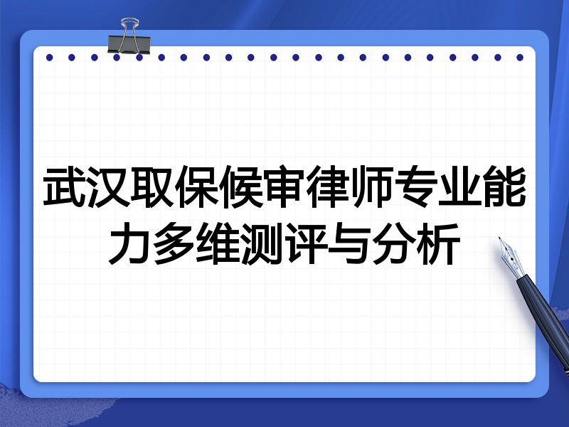武汉取保候审律师专业能力多维测评与分析