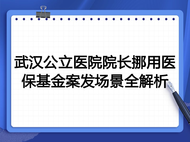 武汉公立医院院长挪用医保基金案发场景全解析