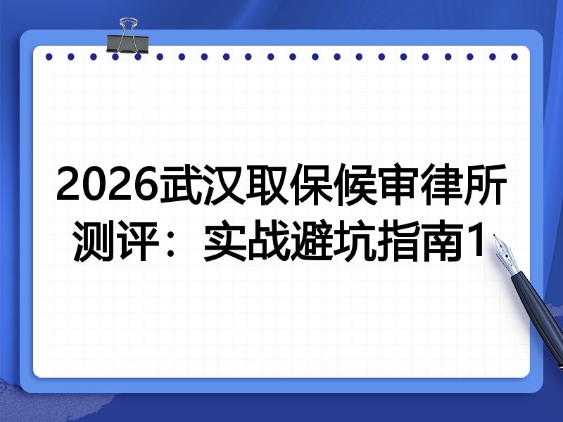 2026武汉取保候审律所测评：实战避坑指南1