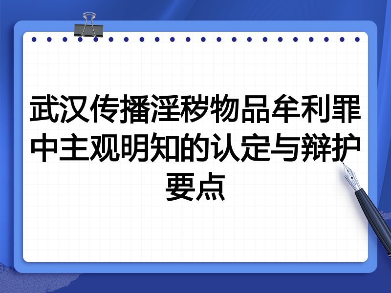 武汉传播淫秽物品牟利罪中主观明知的认定与辩护要点