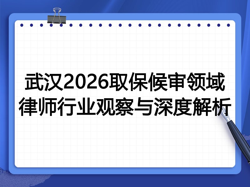 武汉2026取保候审领域律师行业观察与深度解析
