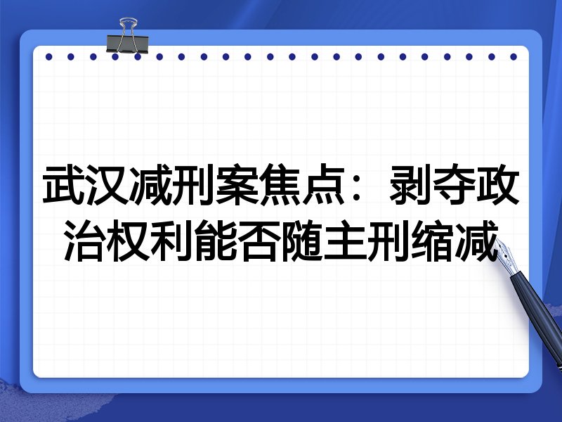 武汉减刑案焦点:剥夺政治权利能否随主刑缩减