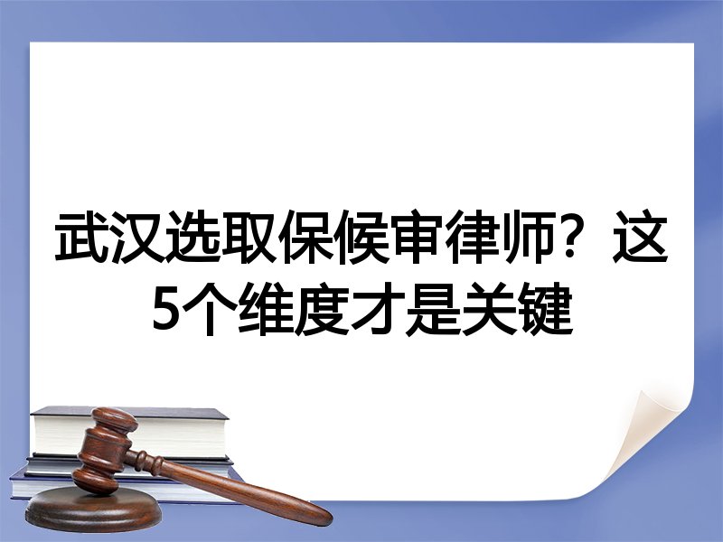 武汉选取保候审律师？这5个维度才是关键