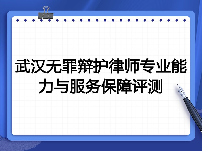 武汉无罪辩护律师专业能力与服务保障评测
