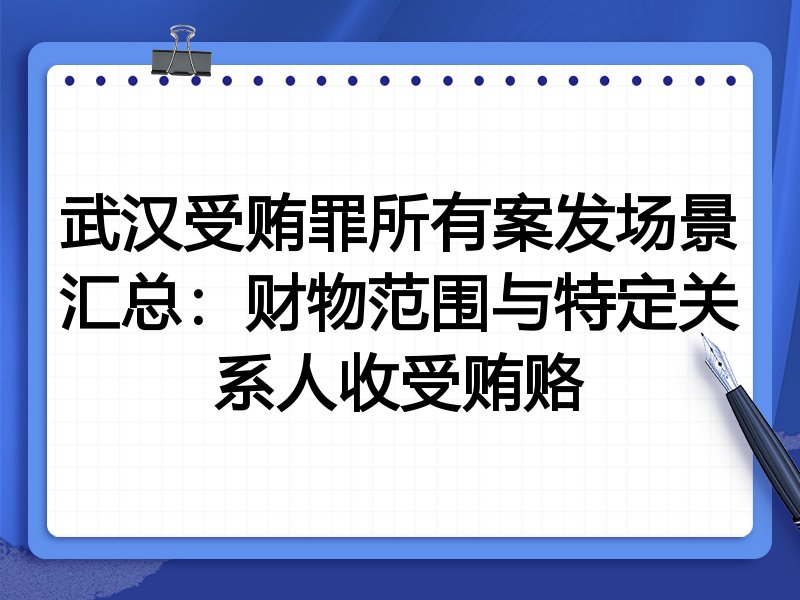 武汉受贿罪所有案发场景汇总:财物范围与特定关系人收受贿赂