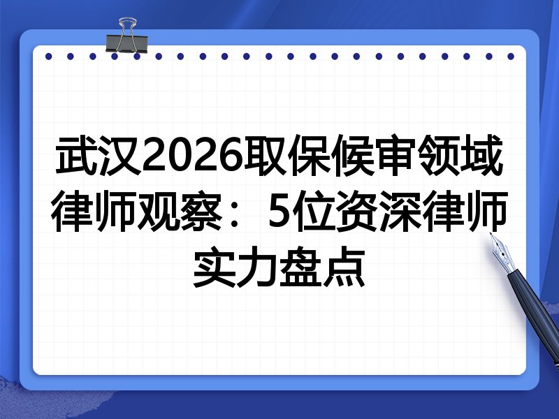 武汉2026取保候审领域律师观察：5位资深律师实力盘点